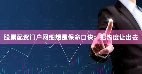 股票配资门户网细想是保命口诀：把热度让出去