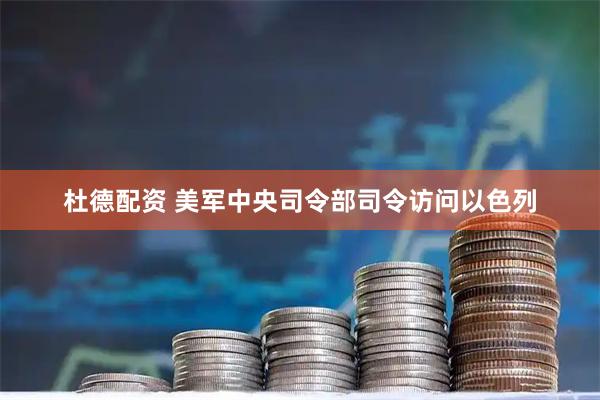 杜德配资 美军中央司令部司令访问以色列