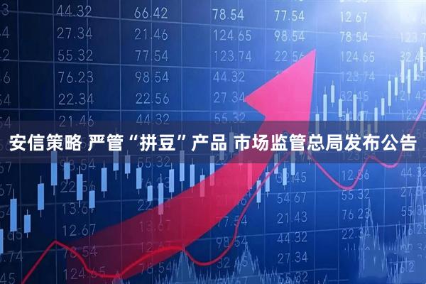 安信策略 严管“拼豆”产品 市场监管总局发布公告