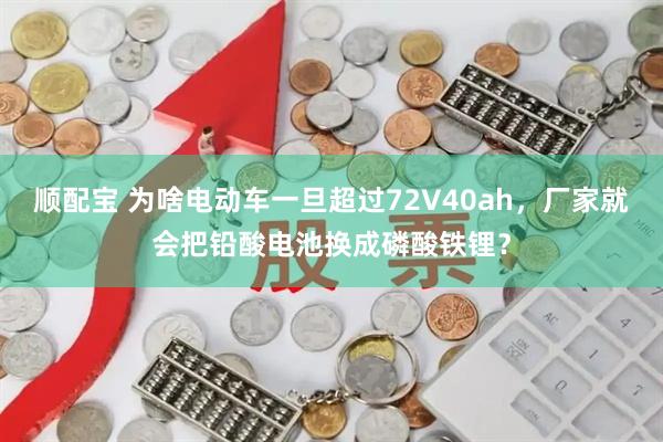 顺配宝 为啥电动车一旦超过72V40ah，厂家就会把铅酸电池换成磷酸铁锂？
